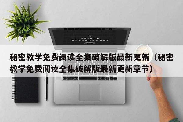 秘密教学免费阅读全集破解版最新更新（秘密教学免费阅读全集破解版最新更新章节）
