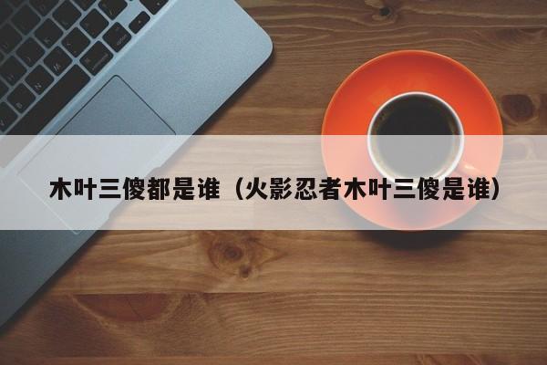 木叶三傻都是谁（火影忍者木叶三傻是谁）