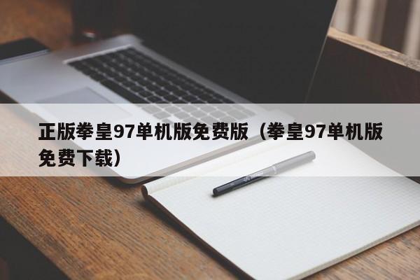 正版拳皇97单机版免费版（拳皇97单机版免费下载）