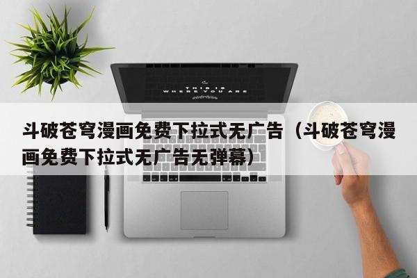 斗破苍穹漫画免费下拉式无广告（斗破苍穹漫画免费下拉式无广告无弹幕）