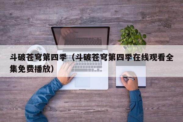 斗破苍穹第四季（斗破苍穹第四季在线观看全集免费播放）