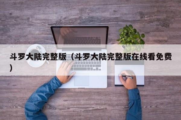 斗罗大陆完整版（斗罗大陆完整版在线看免费）