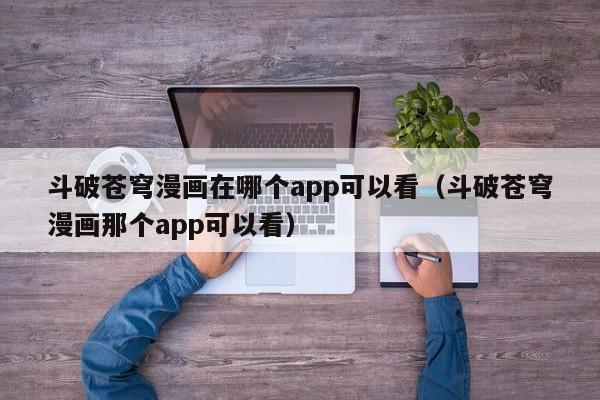 斗破苍穹漫画在哪个app可以看（斗破苍穹漫画那个app可以看）