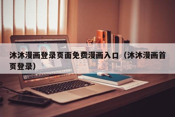 沐沐漫画登录页面免费漫画入口（沐沐漫画首页登录）