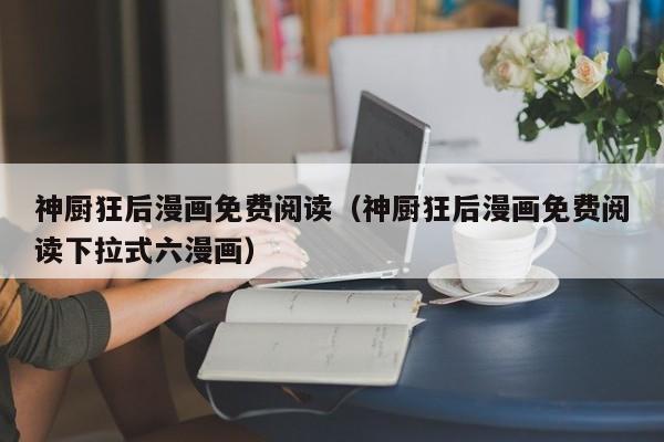 神厨狂后漫画免费阅读（神厨狂后漫画免费阅读下拉式六漫画）