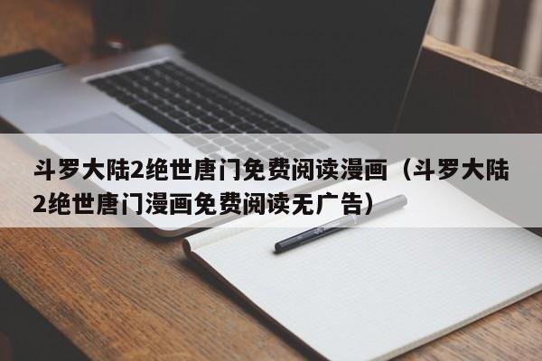 斗罗大陆2绝世唐门免费阅读漫画（斗罗大陆2绝世唐门漫画免费阅读无广告）