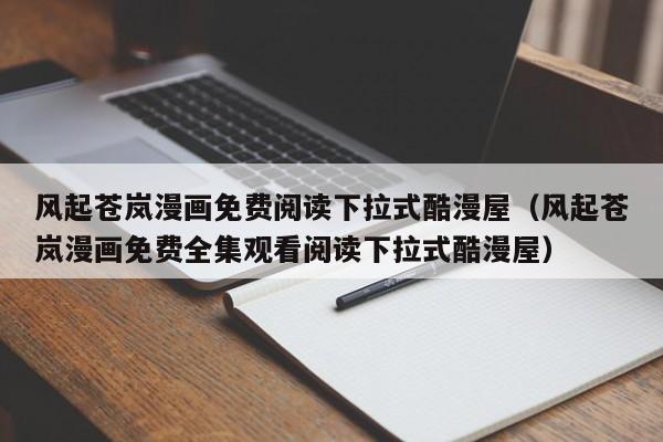风起苍岚漫画免费阅读下拉式酷漫屋（风起苍岚漫画免费全集观看阅读下拉式酷漫屋）