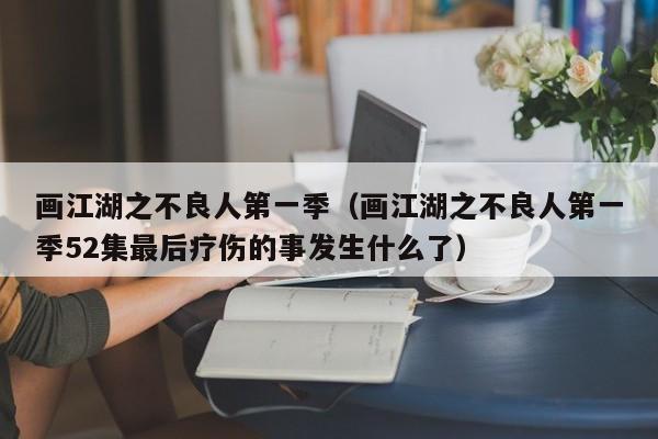 画江湖之不良人第一季（画江湖之不良人第一季52集最后疗伤的事发生什么了）