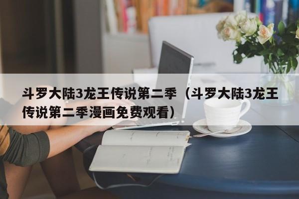 斗罗大陆3龙王传说第二季（斗罗大陆3龙王传说第二季漫画免费观看）