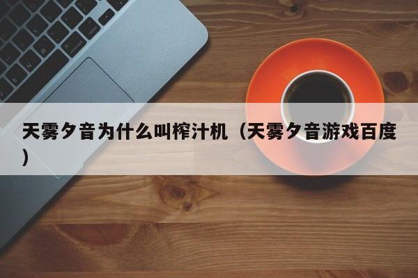 天雾夕音为什么叫榨汁机（天雾夕音游戏百度）
