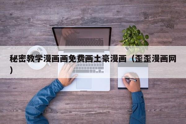 秘密教学漫画画免费画土豪漫画（歪歪漫画网）