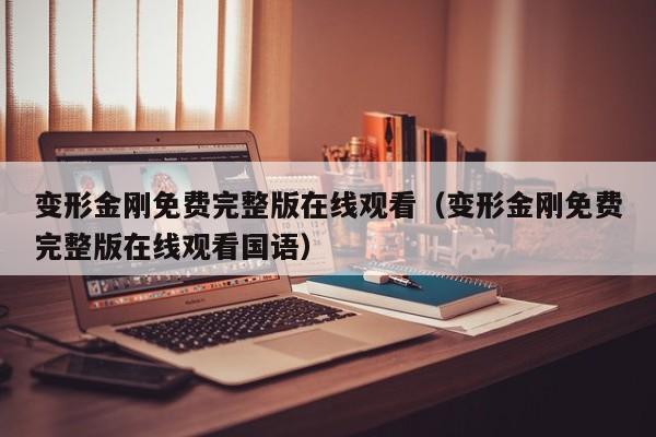 变形金刚免费完整版在线观看（变形金刚免费完整版在线观看国语）