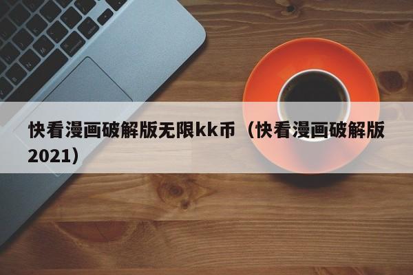 快看漫画破解版无限kk币（快看漫画破解版2021）