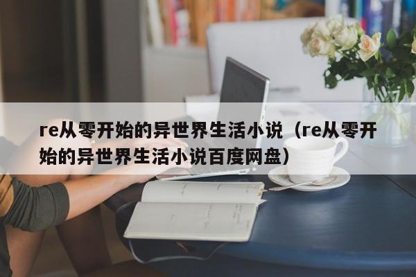 re从零开始的异世界生活小说（re从零开始的异世界生活小说百度网盘）