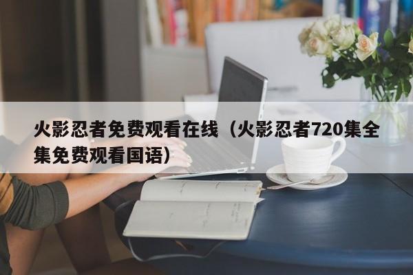 火影忍者免费观看在线（火影忍者720集全集免费观看国语）
