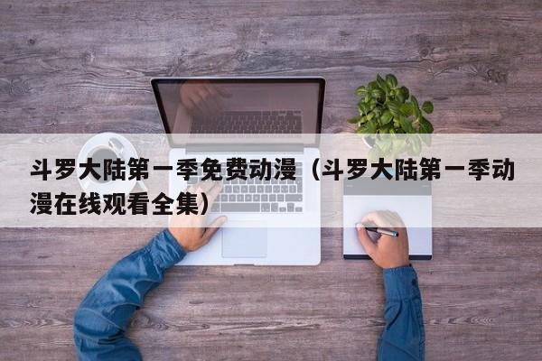 斗罗大陆第一季免费动漫（斗罗大陆第一季动漫在线观看全集）