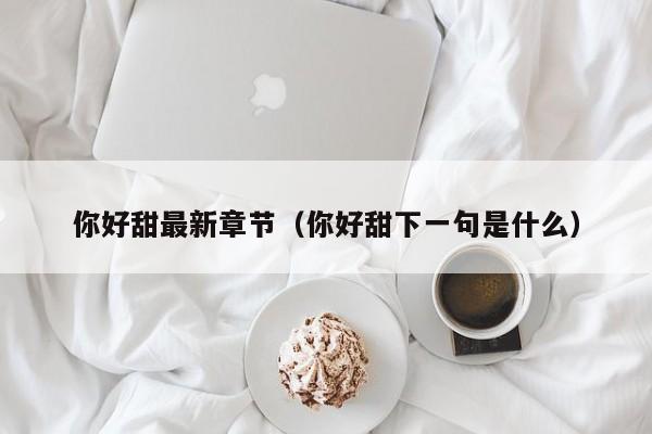 你好甜最新章节（你好甜下一句是什么）