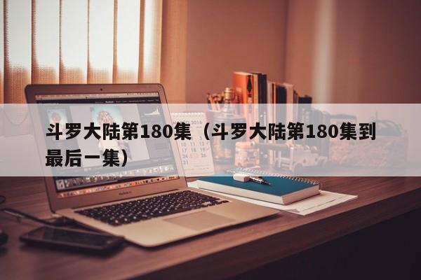 斗罗大陆第180集（斗罗大陆第180集到最后一集）