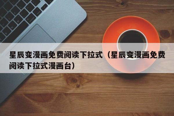 星辰变漫画免费阅读下拉式（星辰变漫画免费阅读下拉式漫画台）