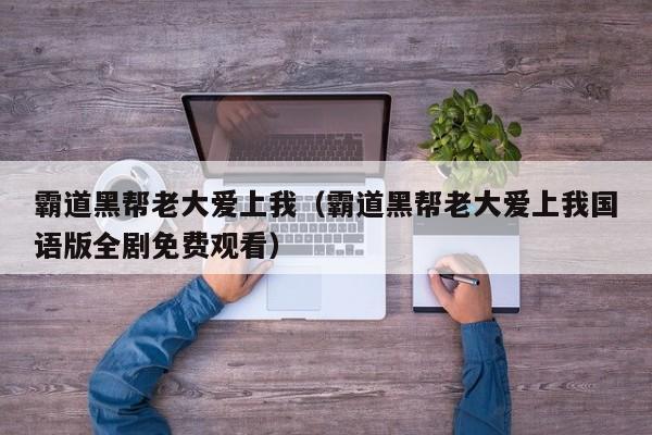 霸道黑帮老大爱上我（霸道黑帮老大爱上我国语版全剧免费观看）