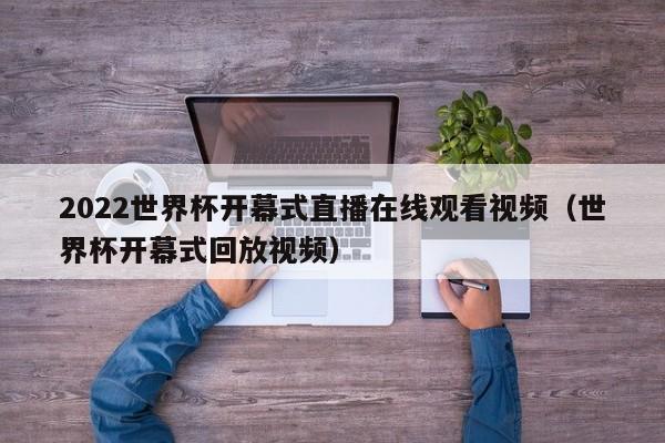 2022世界杯开幕式直播在线观看视频（世界杯开幕式回放视频）