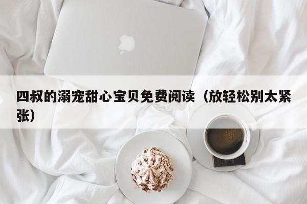 四叔的溺宠甜心宝贝免费阅读（放轻松别太紧张）