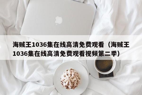 海贼王1036集在线高清免费观看（海贼王1036集在线高清免费观看视频第二季）