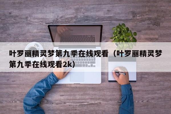 叶罗丽精灵梦第九季在线观看（叶罗丽精灵梦第九季在线观看2k）