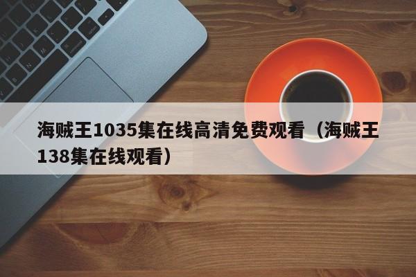 海贼王1035集在线高清免费观看（海贼王138集在线观看）