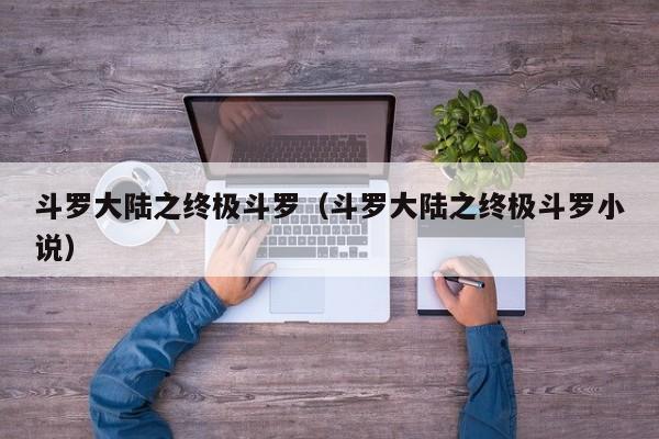 斗罗大陆之终极斗罗（斗罗大陆之终极斗罗小说）