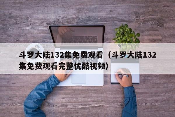 斗罗大陆132集免费观看（斗罗大陆132集免费观看完整优酷视频）