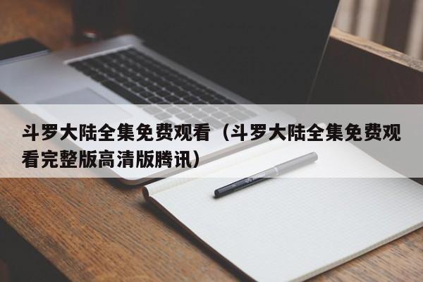 斗罗大陆全集免费观看（斗罗大陆全集免费观看完整版高清版腾讯）