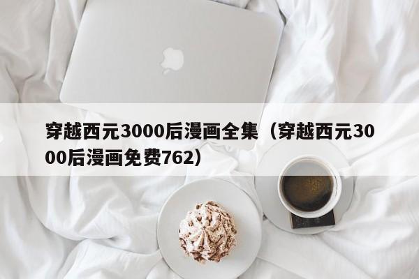 穿越西元3000后漫画全集（穿越西元3000后漫画免费762）
