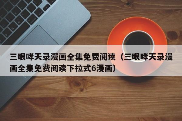 三眼哮天录漫画全集免费阅读（三眼哮天录漫画全集免费阅读下拉式6漫画）