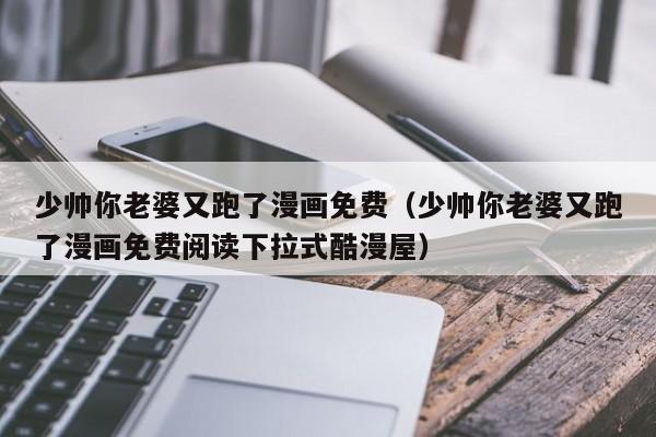 少帅你老婆又跑了漫画免费（少帅你老婆又跑了漫画免费阅读下拉式酷漫屋）