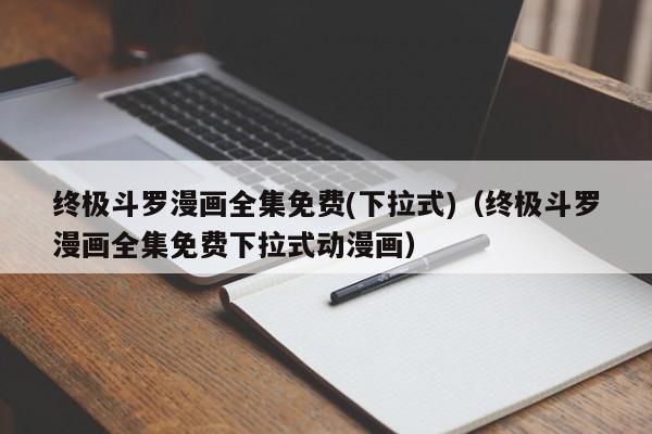 终极斗罗漫画全集免费(下拉式)（终极斗罗漫画全集免费下拉式动漫画）