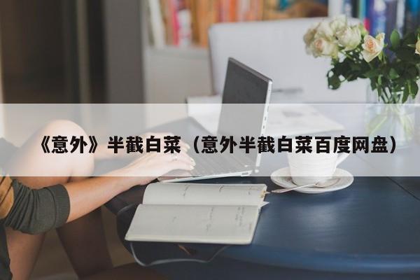 《意外》半截白菜（意外半截白菜百度网盘）