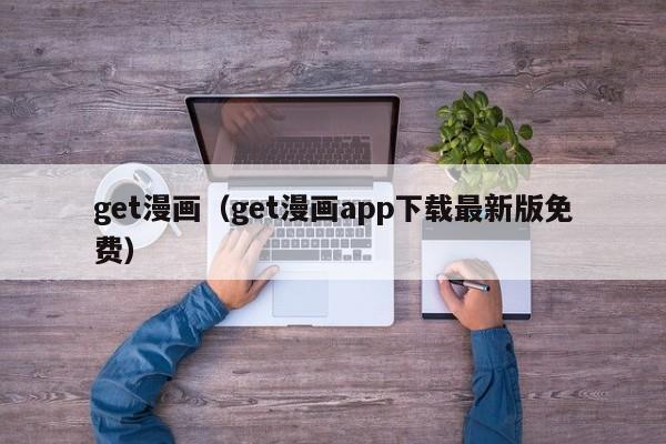 get漫画（get漫画app下载最新版免费）