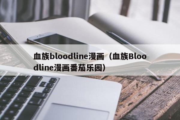 血族bloodline漫画（血族Bloodline漫画番茄乐园）