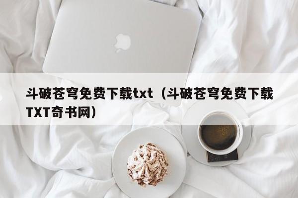 斗破苍穹免费下载txt（斗破苍穹免费下载TXT奇书网）