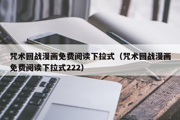 咒术回战漫画免费阅读下拉式（咒术回战漫画免费阅读下拉式222）
