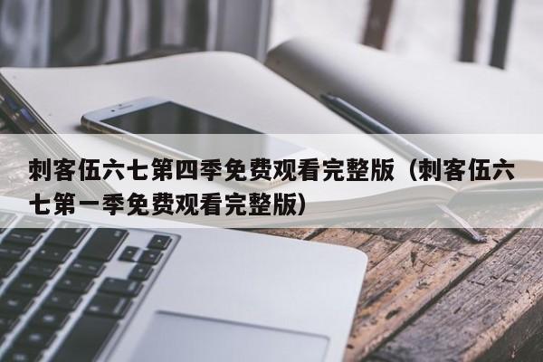刺客伍六七第四季免费观看完整版（刺客伍六七第一季免费观看完整版）