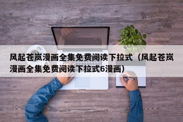 风起苍岚漫画全集免费阅读下拉式（风起苍岚漫画全集免费阅读下拉式6漫画）