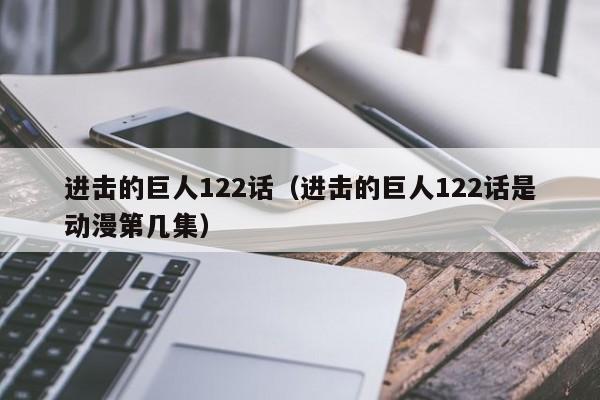 进击的巨人122话（进击的巨人122话是动漫第几集）