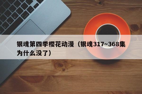 银魂第四季樱花动漫（银魂317～368集为什么没了）