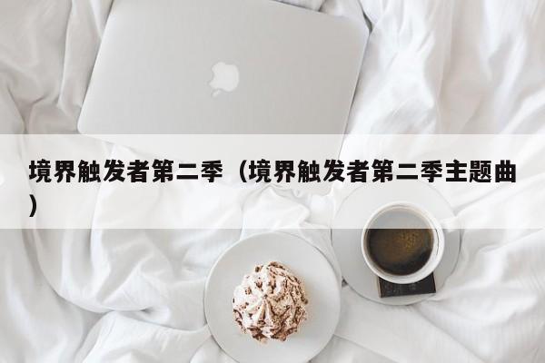 境界触发者第二季（境界触发者第二季主题曲）