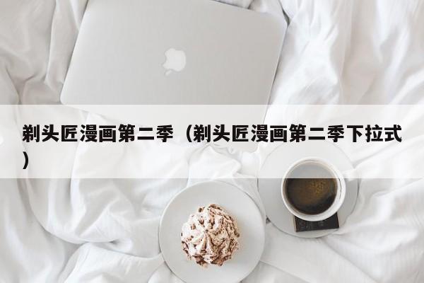 剃头匠漫画第二季（剃头匠漫画第二季下拉式）