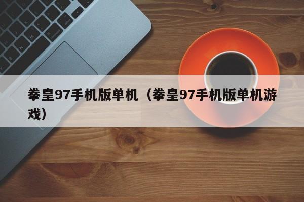 拳皇97手机版单机（拳皇97手机版单机游戏）