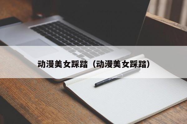 动漫美女踩踏（动漫美女踩踏）