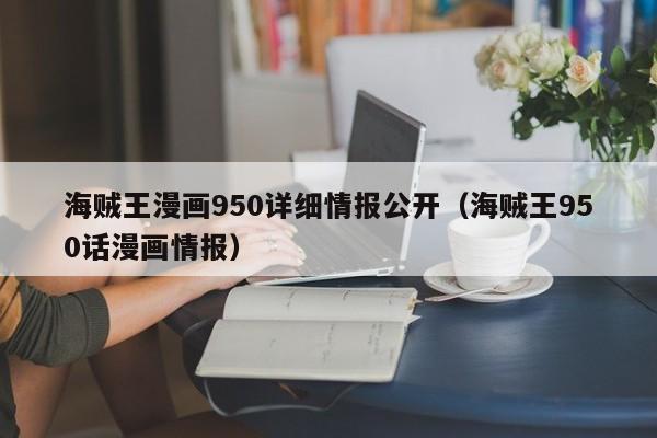 海贼王漫画950详细情报公开（海贼王950话漫画情报）